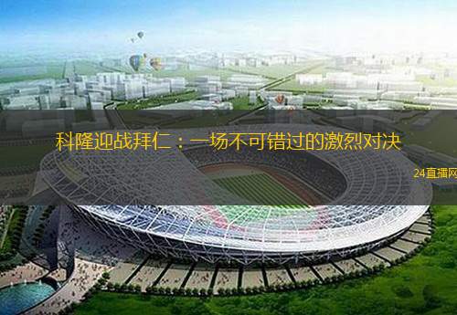 科隆迎戰(zhàn)拜仁：一場不可錯過的激烈對決