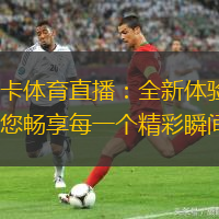 不卡體育直播：全新體驗(yàn)，讓您暢享每一個(gè)精彩瞬間