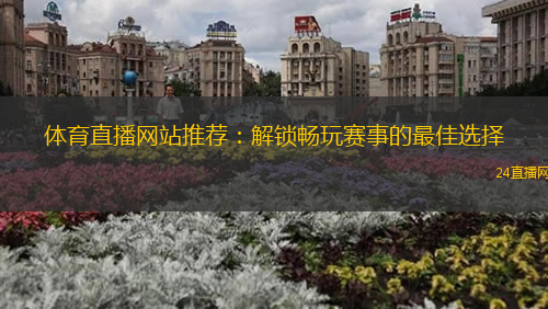 體育直播網(wǎng)站推薦：解鎖暢玩賽事的最佳選擇