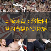 藍(lán)鯨體育：激情四溢的直播解說體驗(yàn)